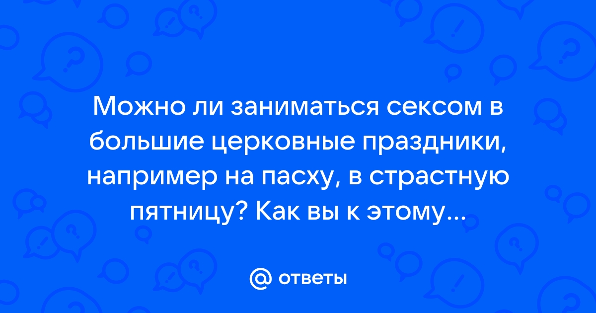 а в большие церковные праздники секситься можно?? Форум Страница 1