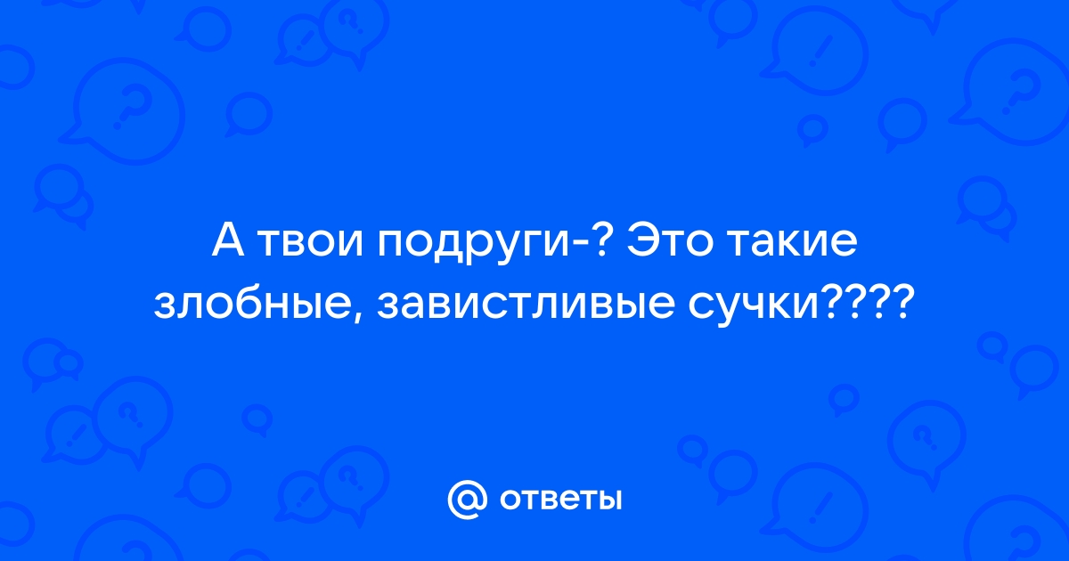 существует ли женская дружба или все бабы - завистливые стервы? - Советчица