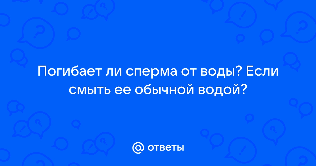 Мифы о сперме: как долго сперматозойды выживают в воздухе и воде?