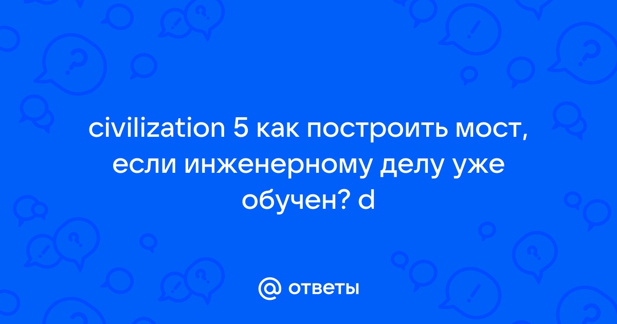 Как построить мост в цивилизации 5