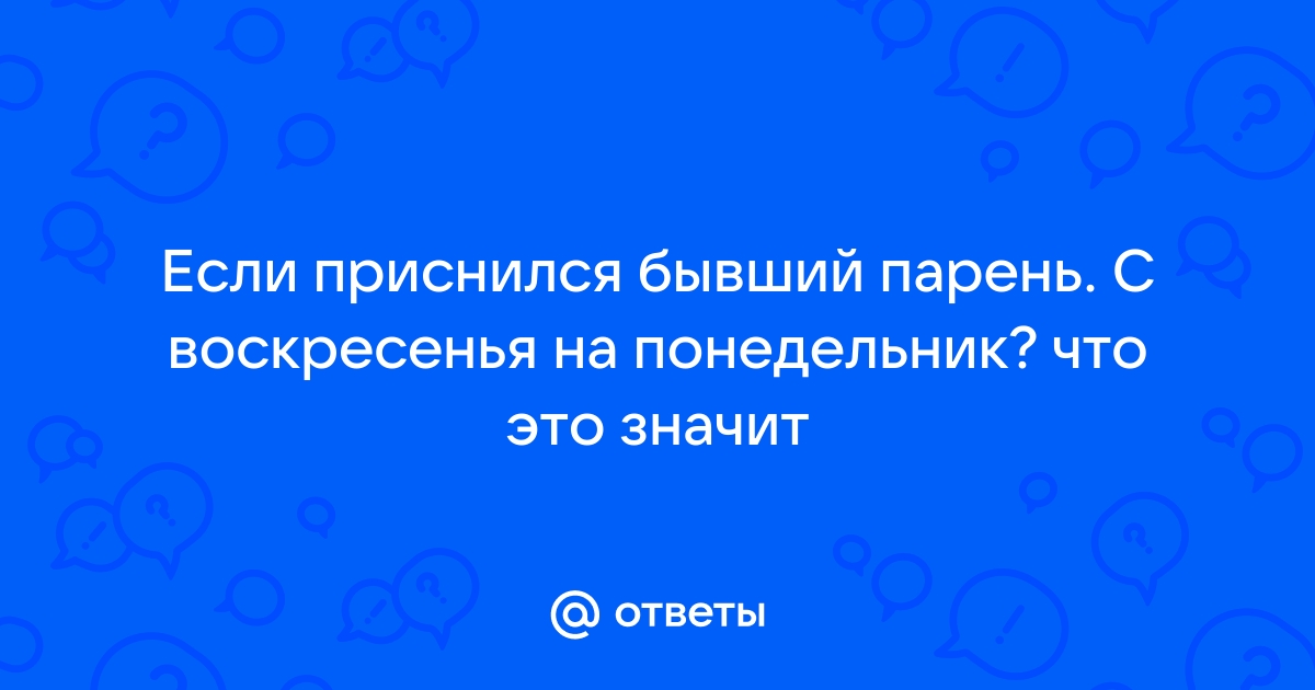 Часто снится бывший парень👨: скорый возврат отношений или же беда в дом?