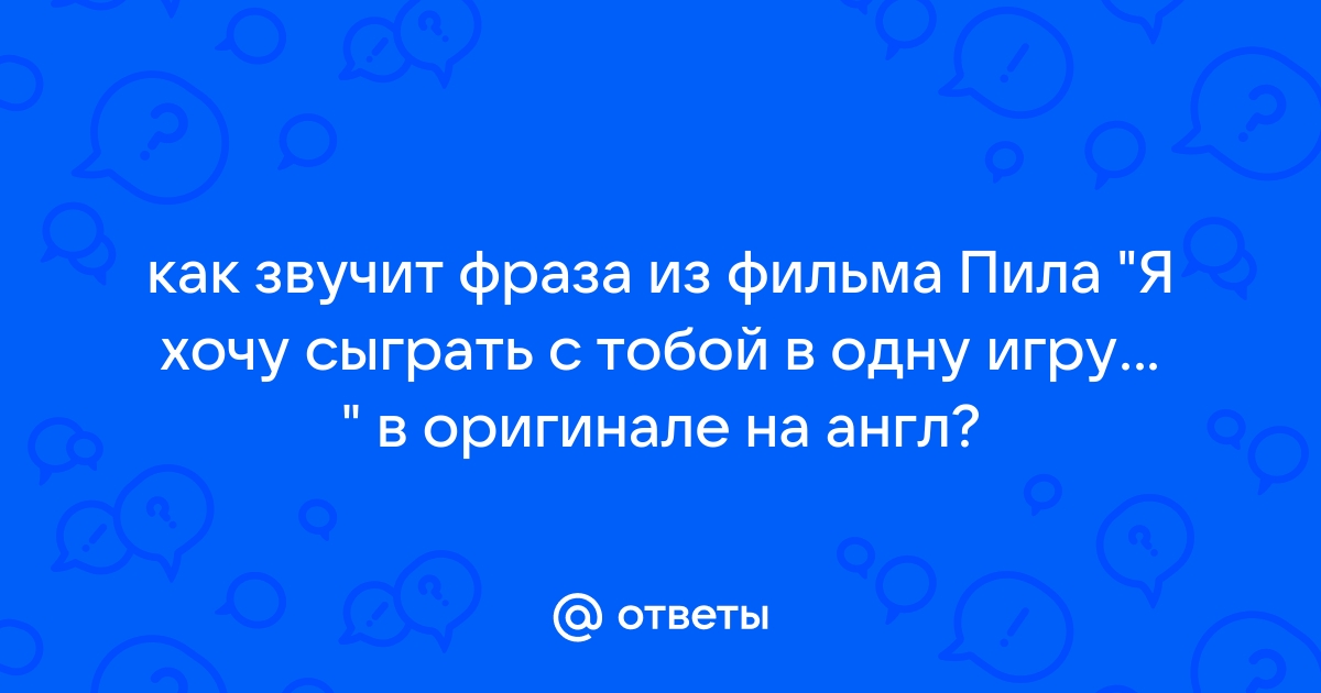 Фраза из пилы я хочу сыграть с тобой в игру на английском