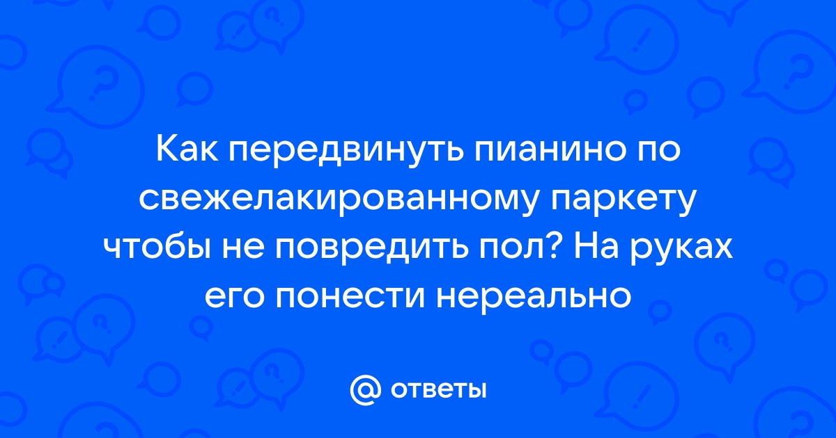 Как передвинуть пианино по паркету