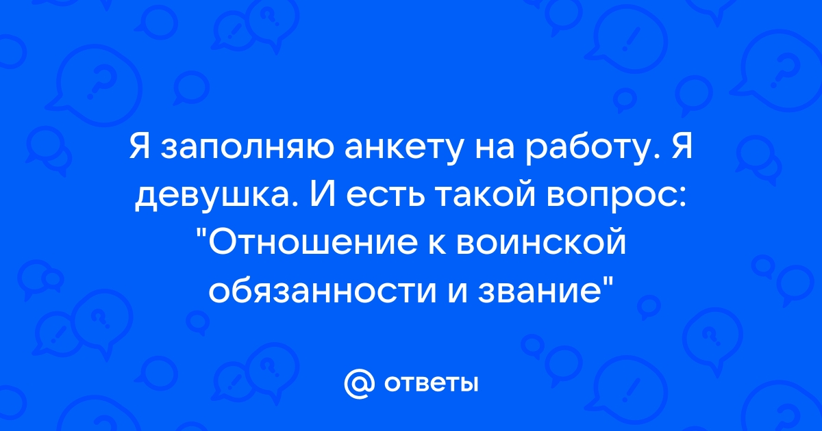 Ответы Mailru: Я заполняю анкету на работу Я девушка И есть такой