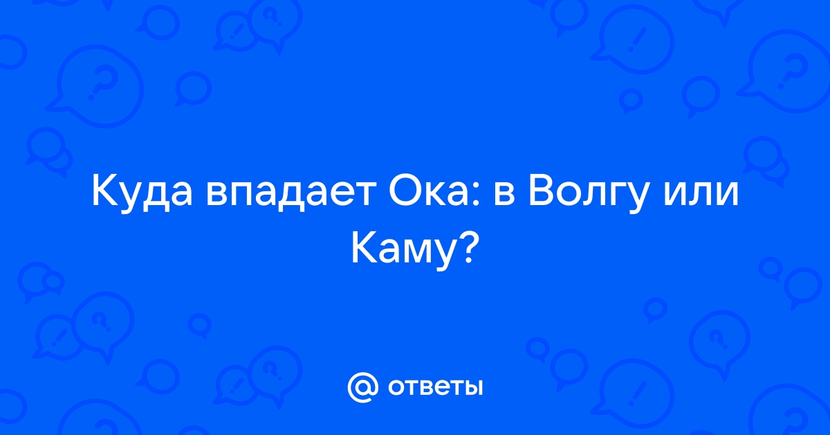 Не Волга течёт через Казань, а Ока? А в устье этой реки с Камой, какая из рек главная?