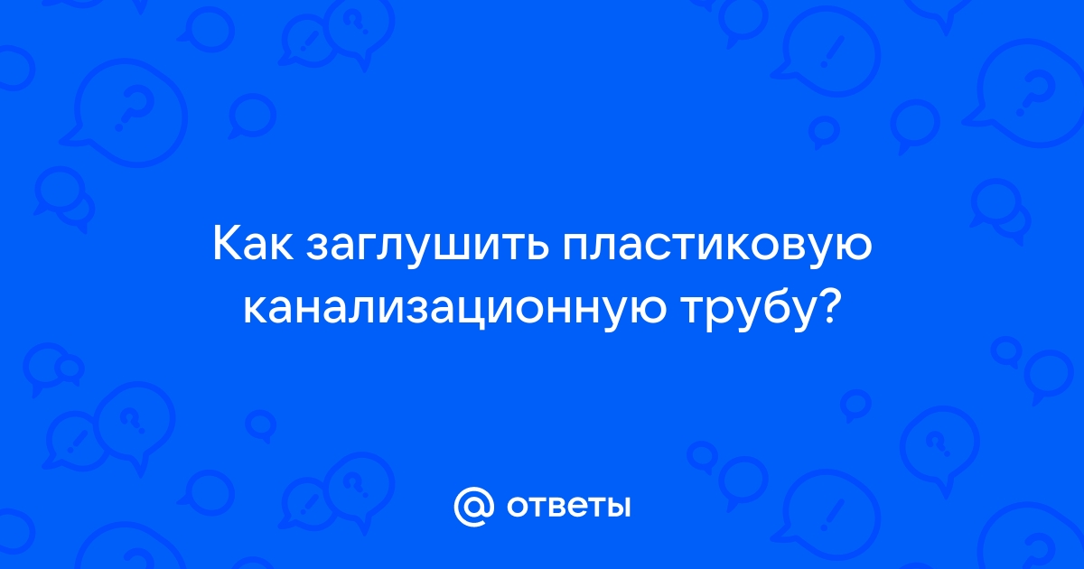 Как заглушить канализационную трубу