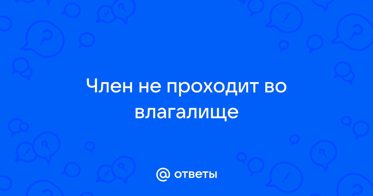 Не могу вставить половой член во влагалище девушки