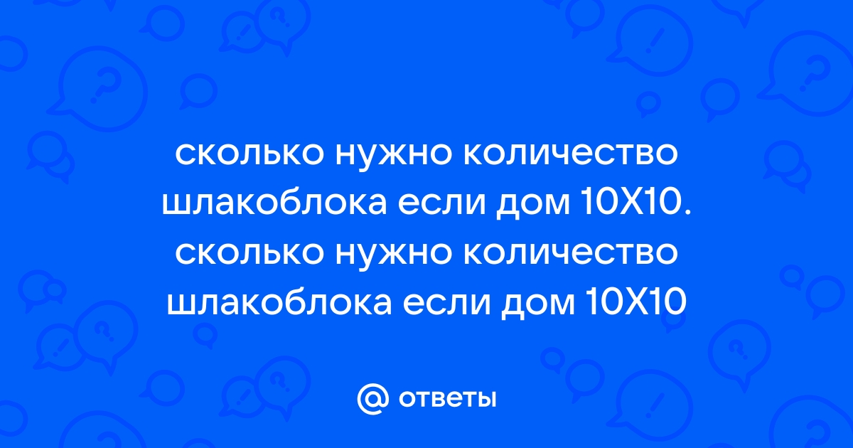 Сколько нужно шлакоблока на дом 10 на 10