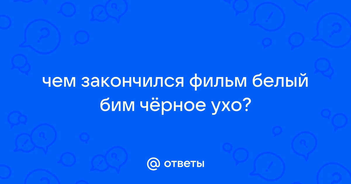 Ответы Mail: чем закончился рассказ Белый Бим черное ухо???