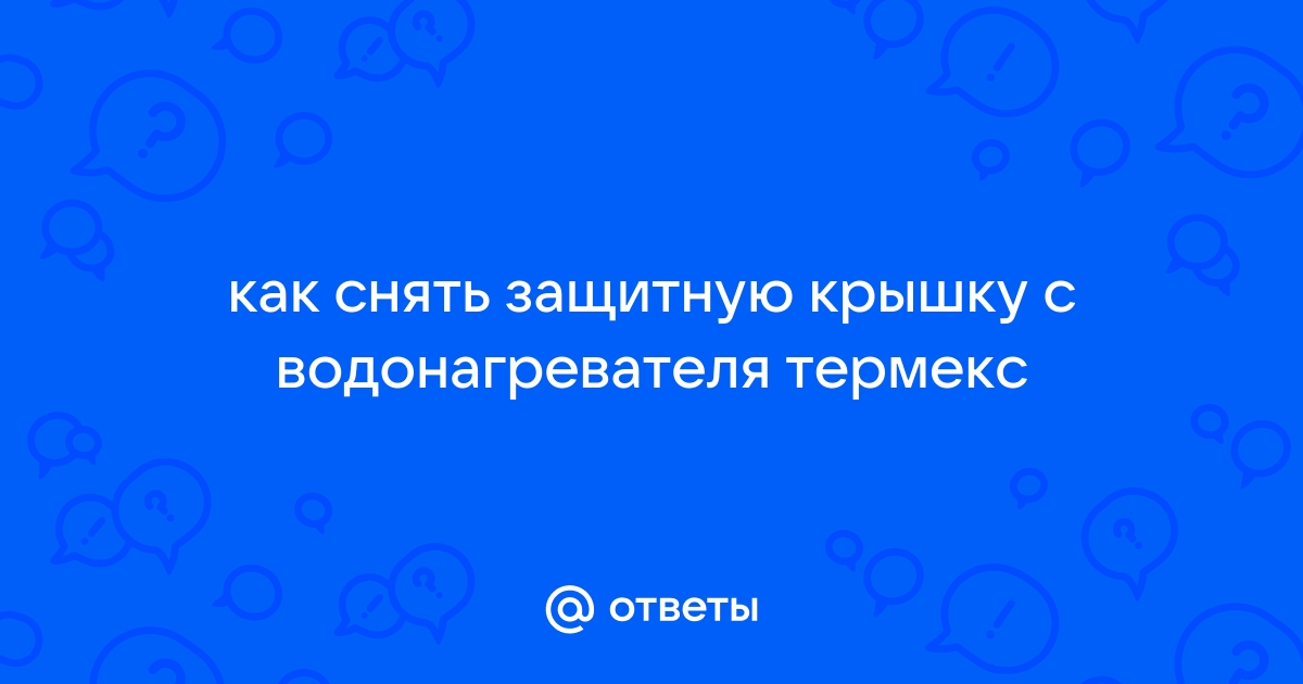 Как снять крышку у водонагревателя термекс