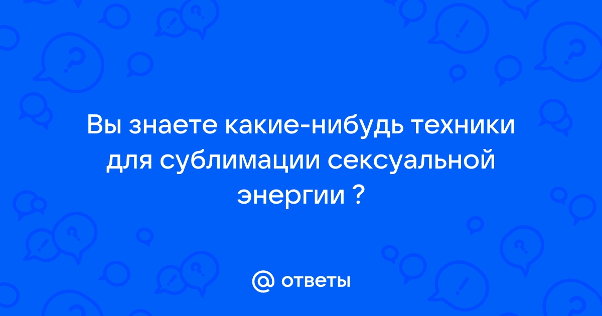 Сублимация – панацея для решения сексуальных проблем или просто проблема.