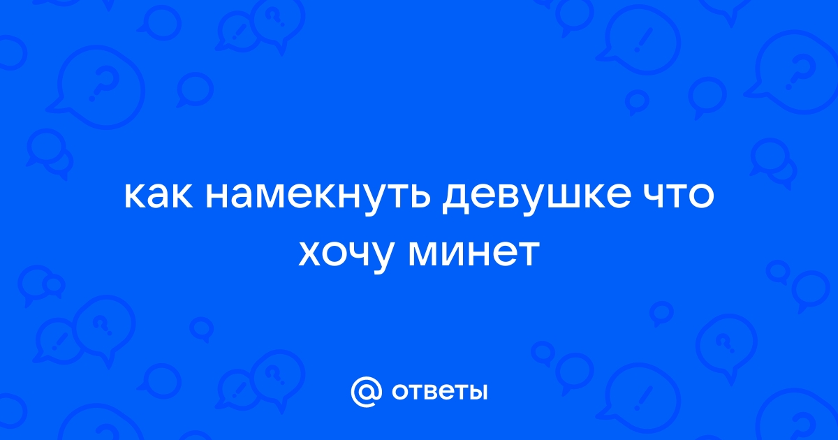 Никогда не уговаривайте девушку делать минет!