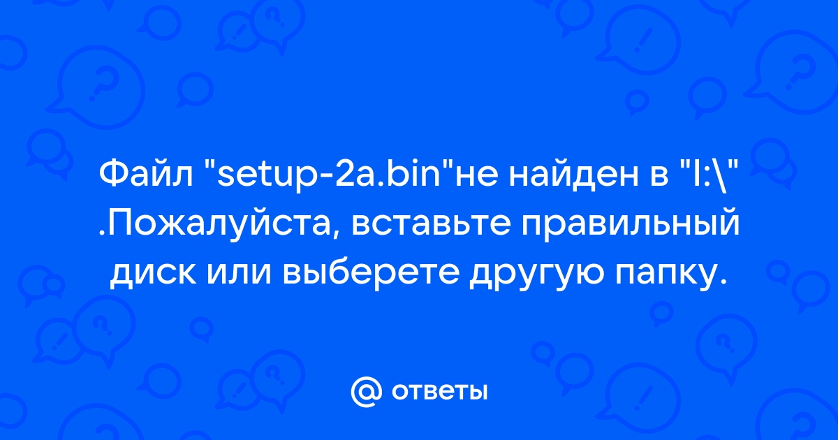 Файл setup 2 bin не найден пожалуйста вставьте правильный диск