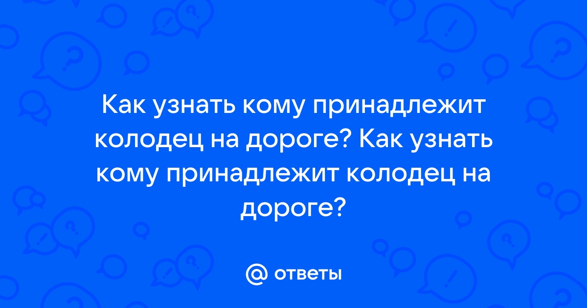 Как узнать кому принадлежит канализационный колодец