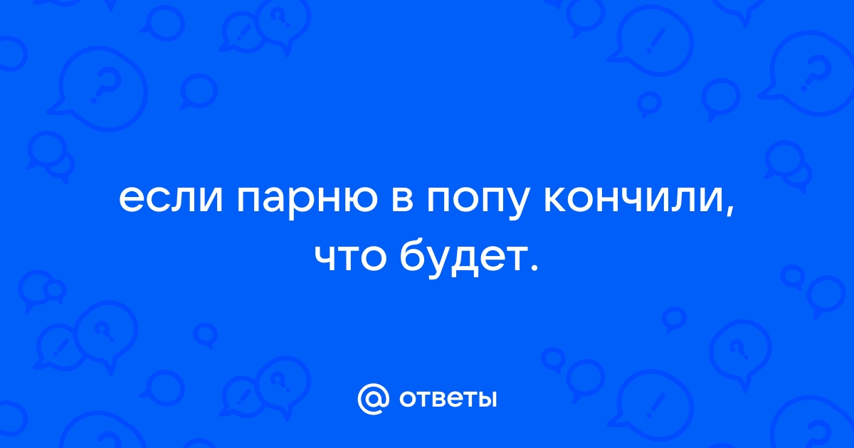 Первый анальный секс — советы. Можно ли кончать девушке в попу?