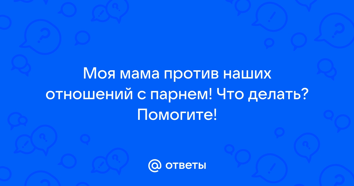 Мама против моего парня: забота или контроль со стороны матери?