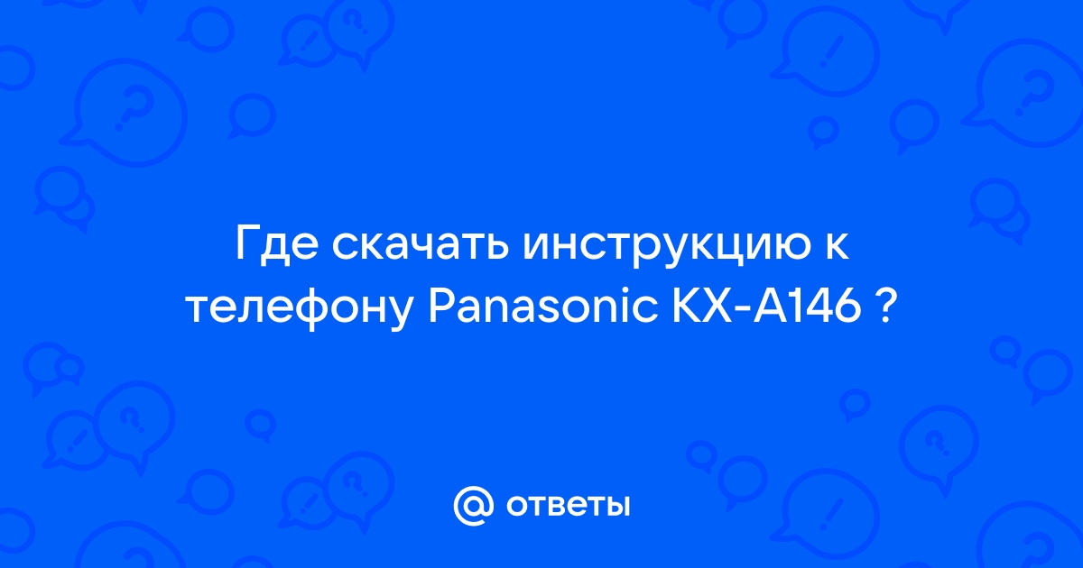 Ответы Mail.Ru: Где Скачать Инструкцию К Телефону Panasonic KX-A146 ?