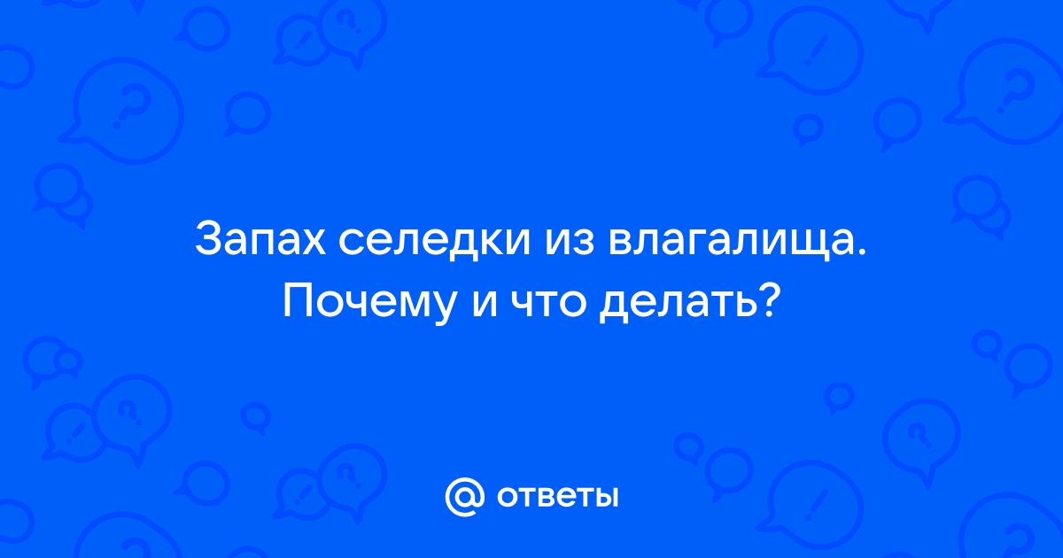 Запах рыбы из интимной зоны у женщин - причины, лечение, что это значит