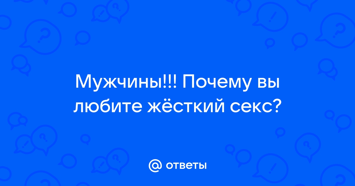 Почему мужчины любят жесткий секс