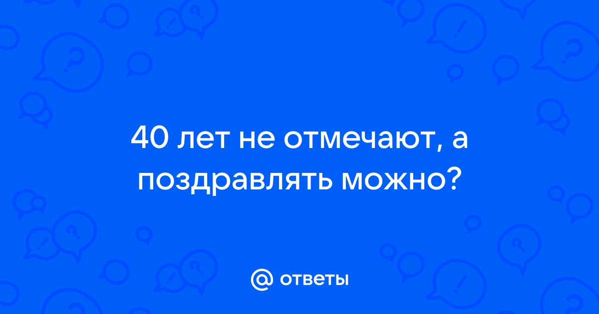 Почему нельзя отмечать 40 лет?