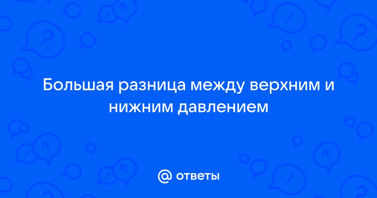 Почему бывает большой разрыв между верхним и нижним показателями давления?