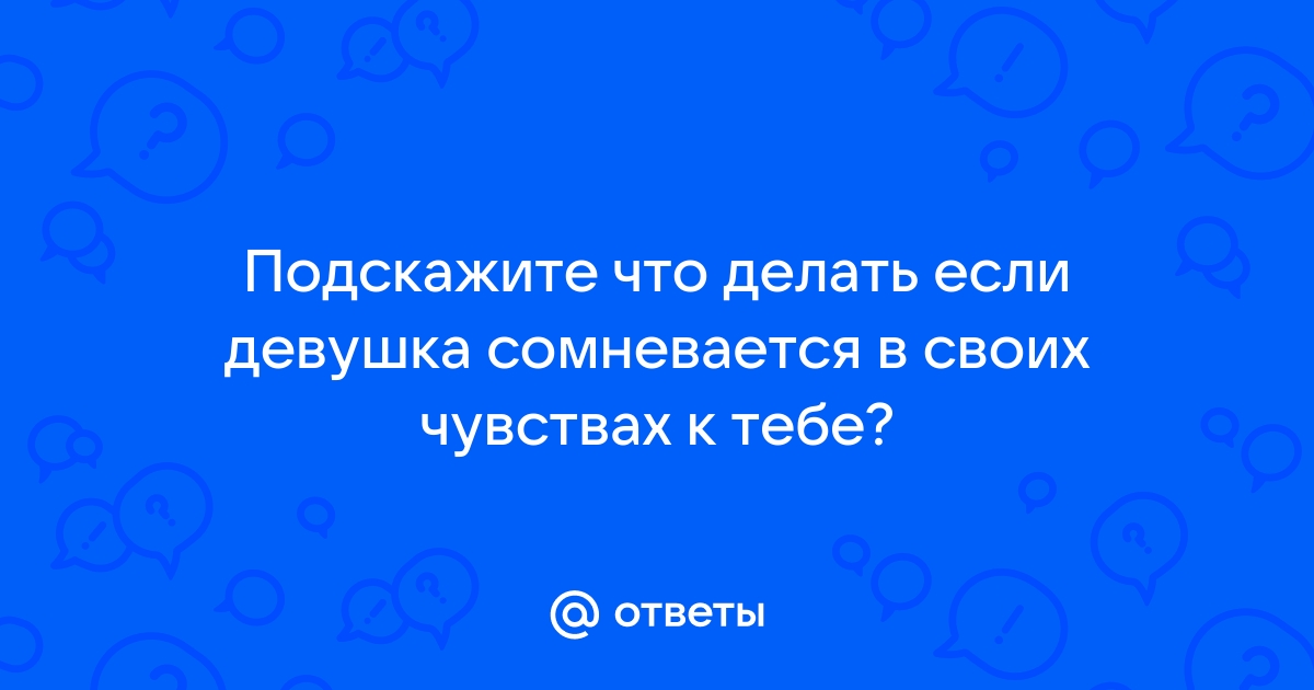 Девушка сомневается в чувствах, боится ограничения свободы