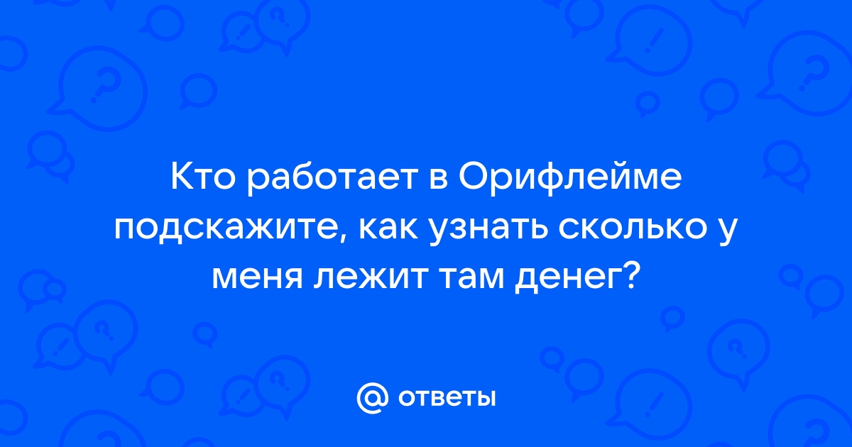 Ответы Mail.ru: Кто работает в Орифлейме подскажите, как узнать сколько у  меня лежит там денег?