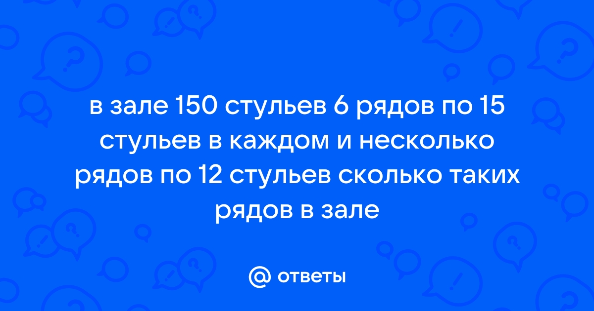 В зале 150 стульев 6 рядов по 15 стульев в каждом