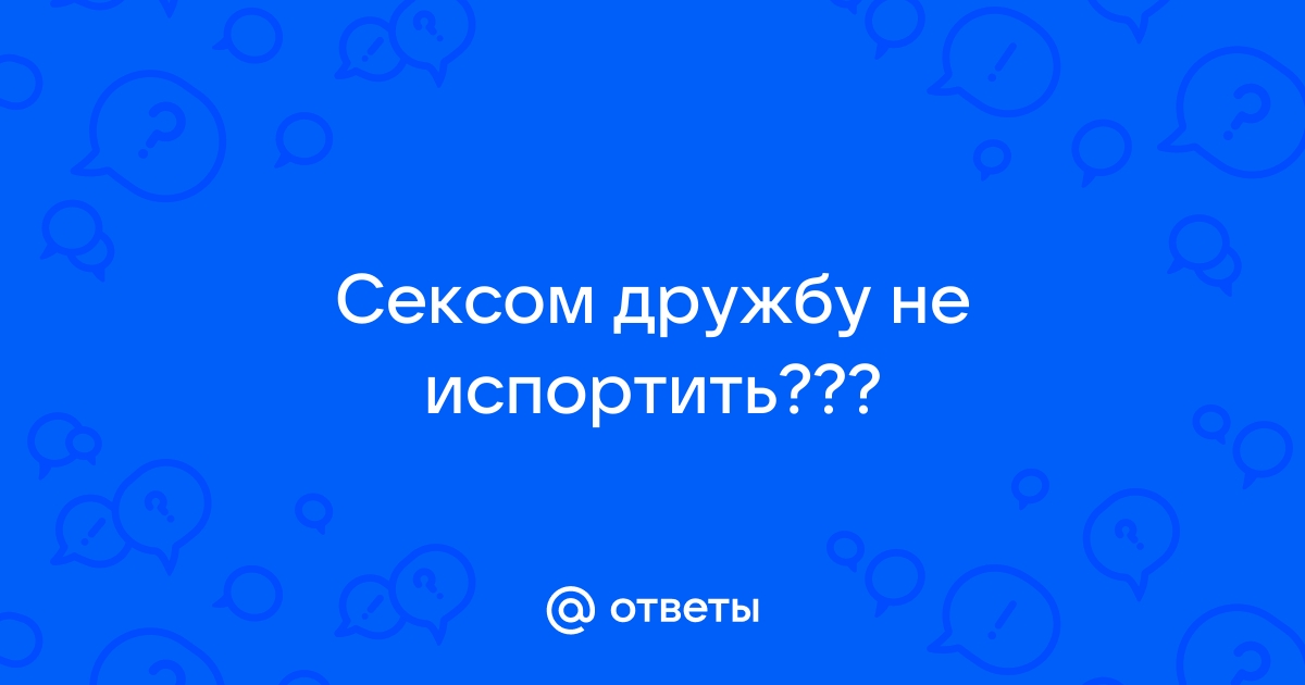 сексом дружбу не испортишь? - Про Это - shapingsar.ru