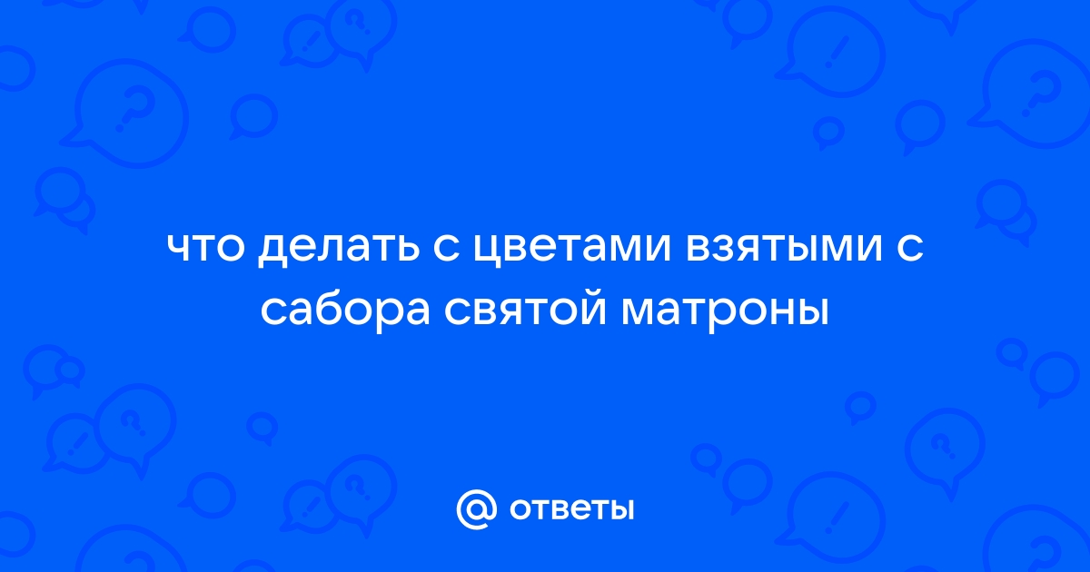 Что делать с цветами от Матроны - Православные иконы и молитвы