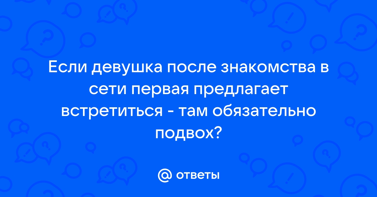 Ответы Mailru: Если девушка после знакомства в сети первая предлагает