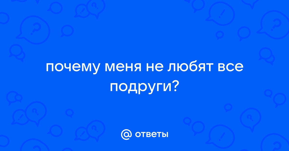 Ответы Mailru: почему меня не любят всеподруги?