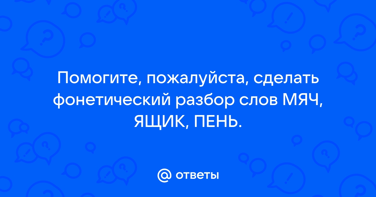 Сделай фонетический разбор слов мяч ящик пень