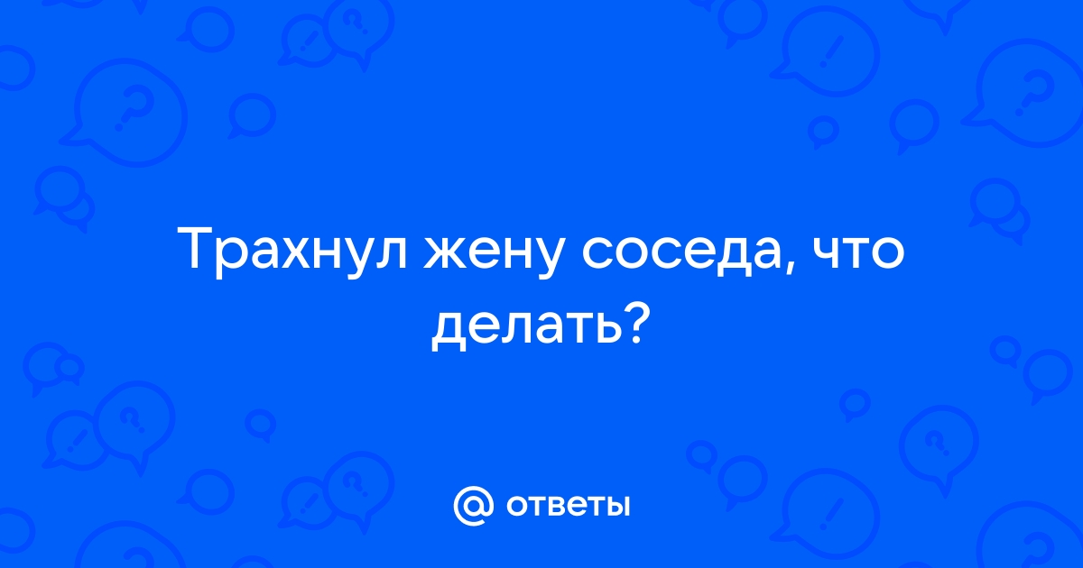 Порно видео: трахнул жену соседа