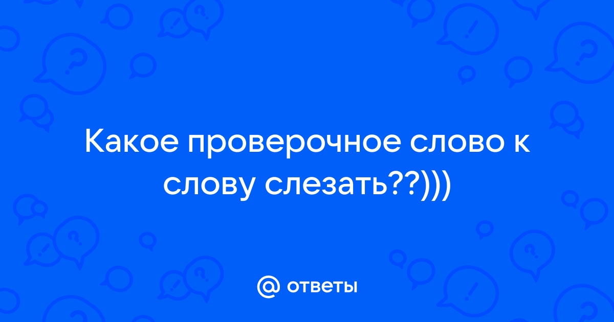 Проверочное слово к слову слезать