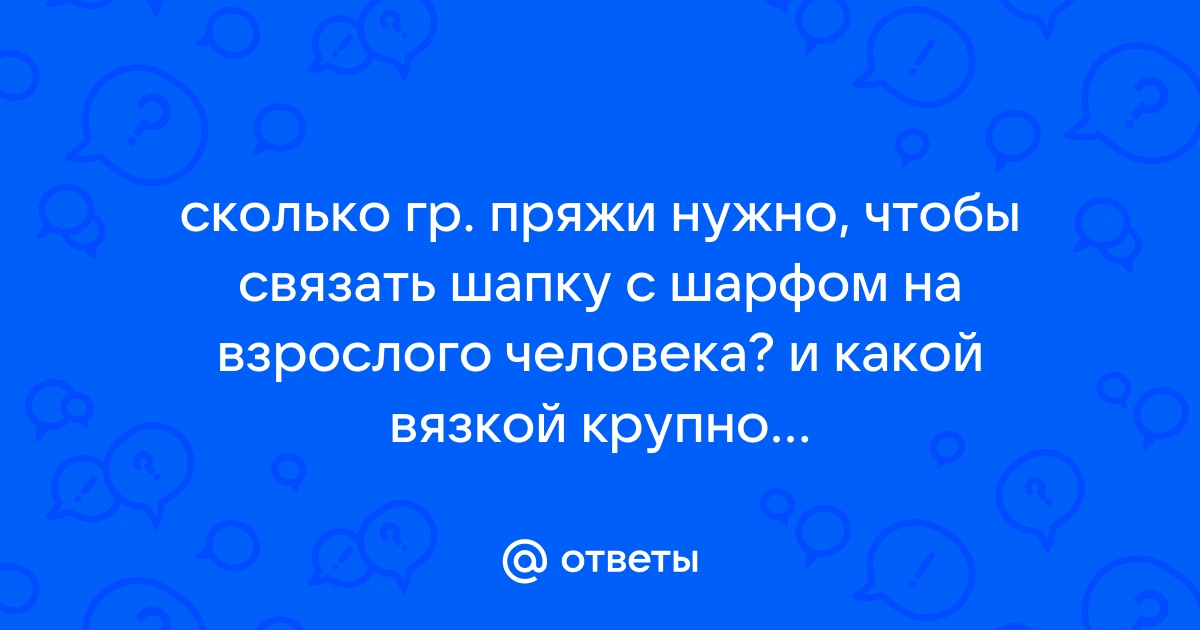 Ответы Mail.ru: сколько гр. пряжи нужно, чтобы связать шапку с шарфом на  взрослого человека? и какой вязкой крупной желательно вязать шарф