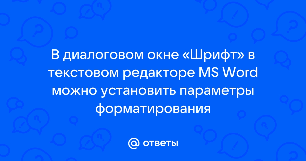 В диалоговом окне шрифт в текстовом редакторе ms word можно установить параметры форматирования