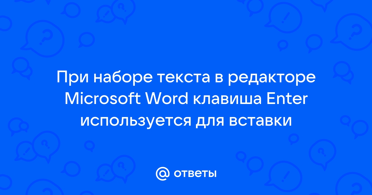 При наборе текста в редакторе microsoft word клавиша enter используется для вставки