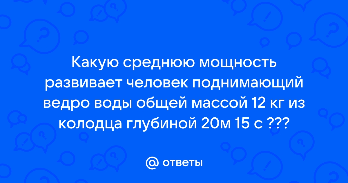 Какую среднюю мощность развивает человек поднимающий ведро воды массой 12 кг из колодца глубиной 10