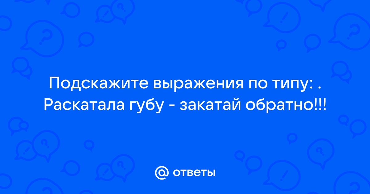 Ваша просьба это верх наглости закатайте губу