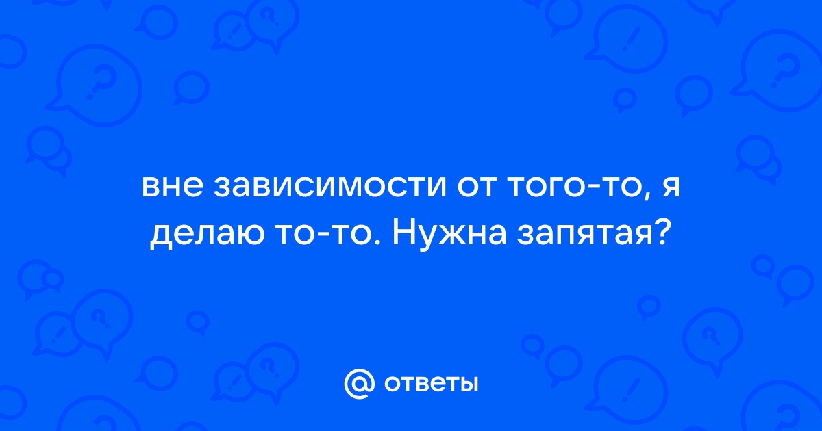 Вне зависимости от того запятая