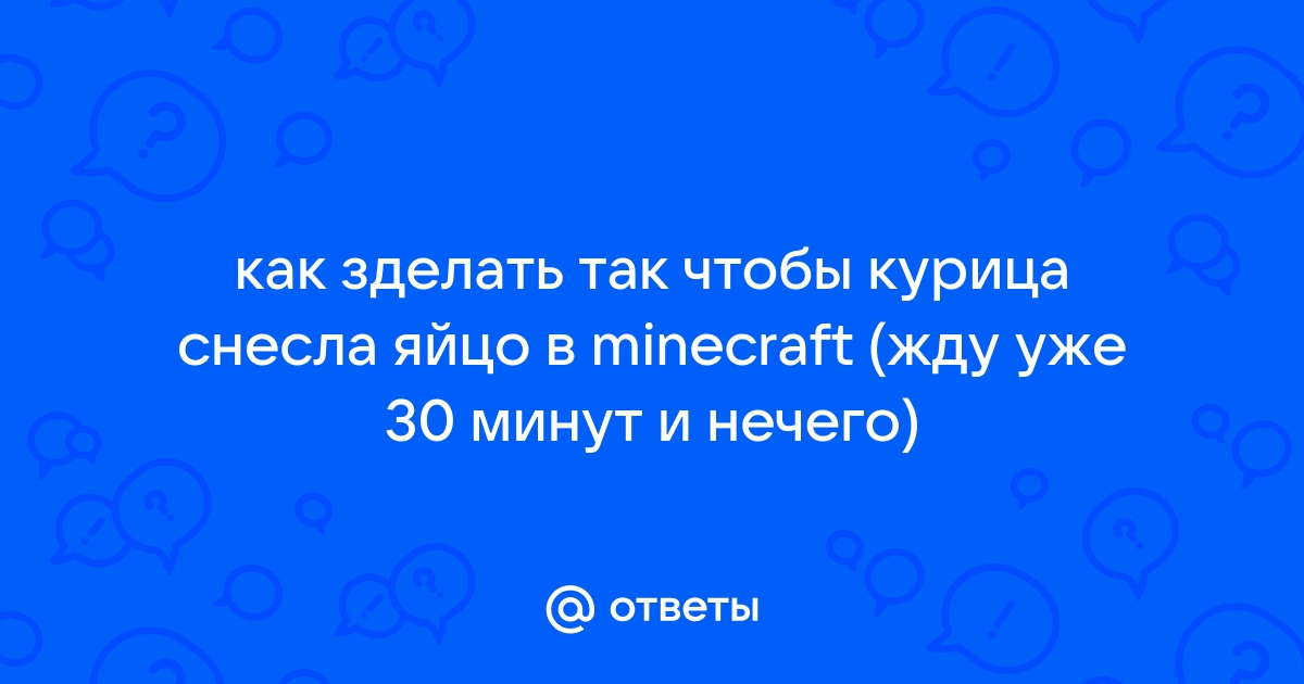 Ответы art-de-lux.ru: как зделать так чтобы курица снесла яйцо в minecraft (жду уже 30 минут и нечего)