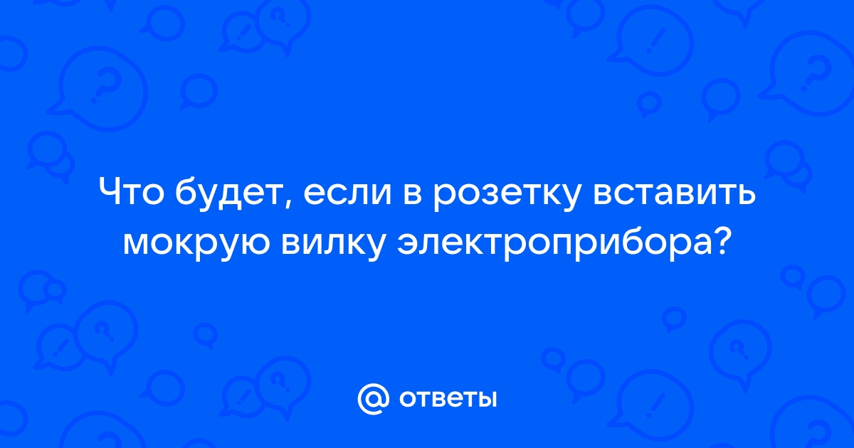 Что будет если вставить мокрую вилку в розетку