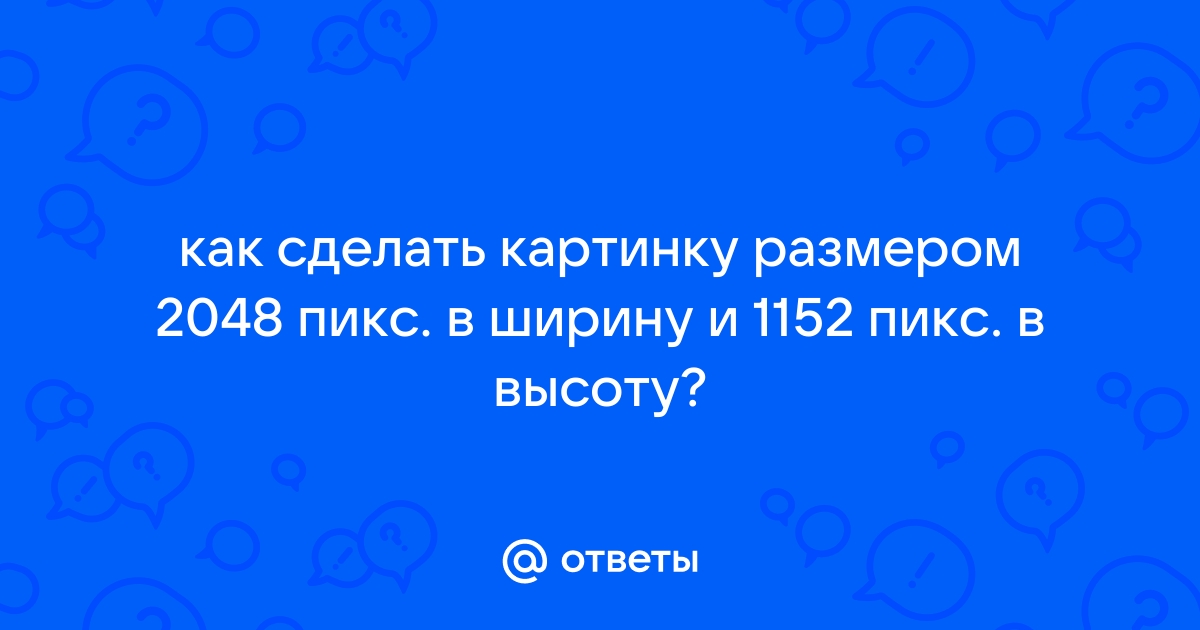 как сделать это фото 2048 пикс. в ширину и 1152 пикс. в высоту ?