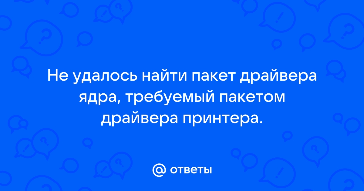 Не удалось найти пакет драйвера ядра требуемый пакетом драйвера принтера