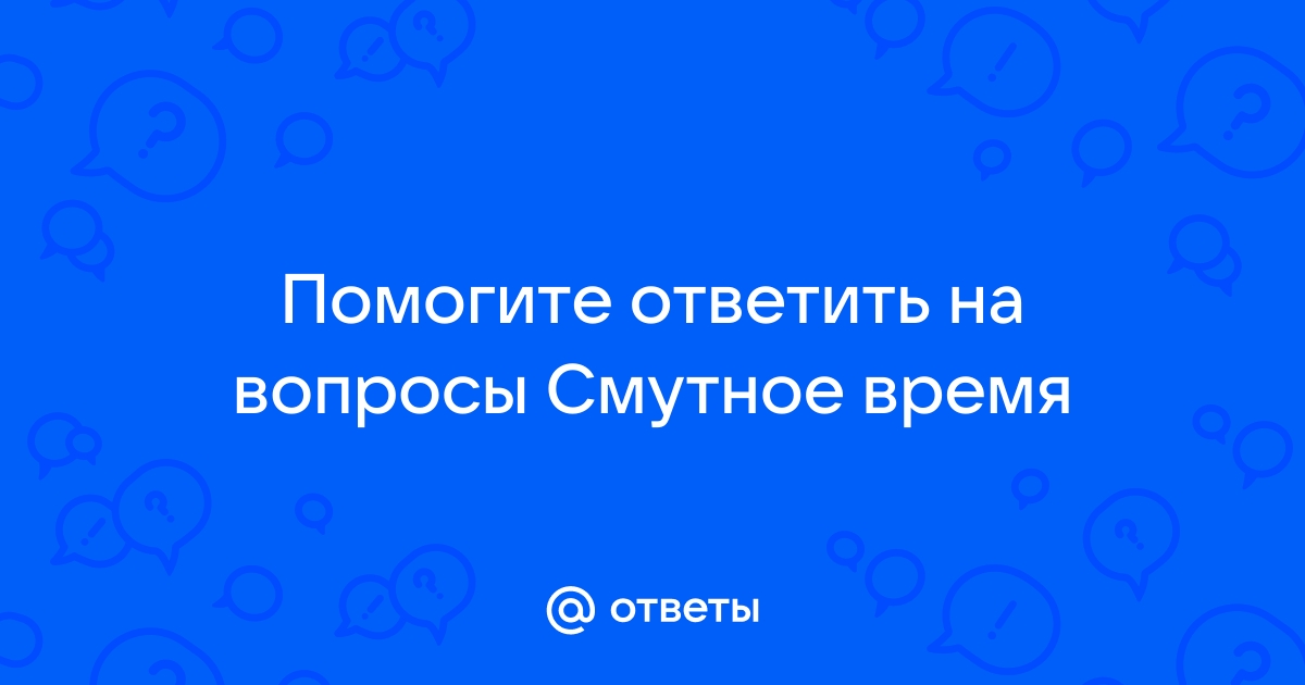 Ответы soa-lucky.ru: Помогите ответить на вопросы Смутное время