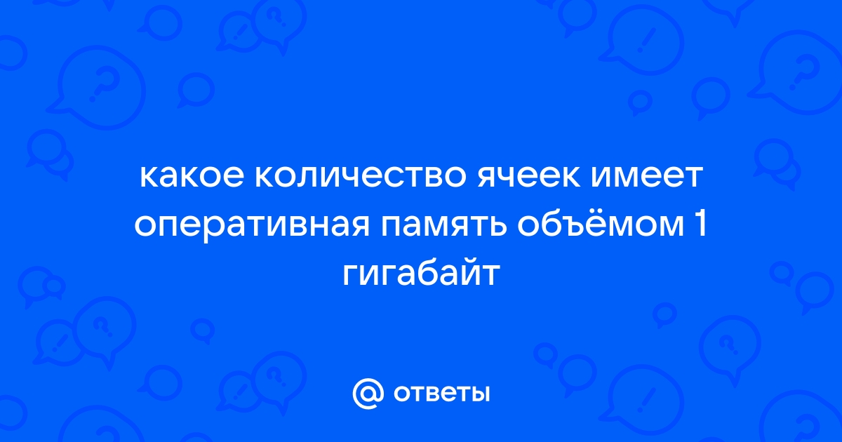 Какое количество ячеек имеет оперативная память объемом 1 гбайт краткий ответ