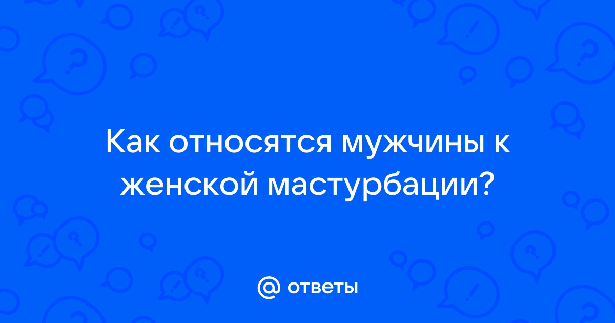 Правила мужской и женской мастурбации без вреда для здоровья — блог медицинского центра ОН Клиник