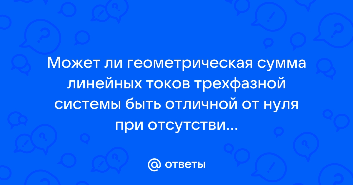 Может ли геометрическая сумма линейных токов быть отличной от нуля при отсутствии нулевого провода