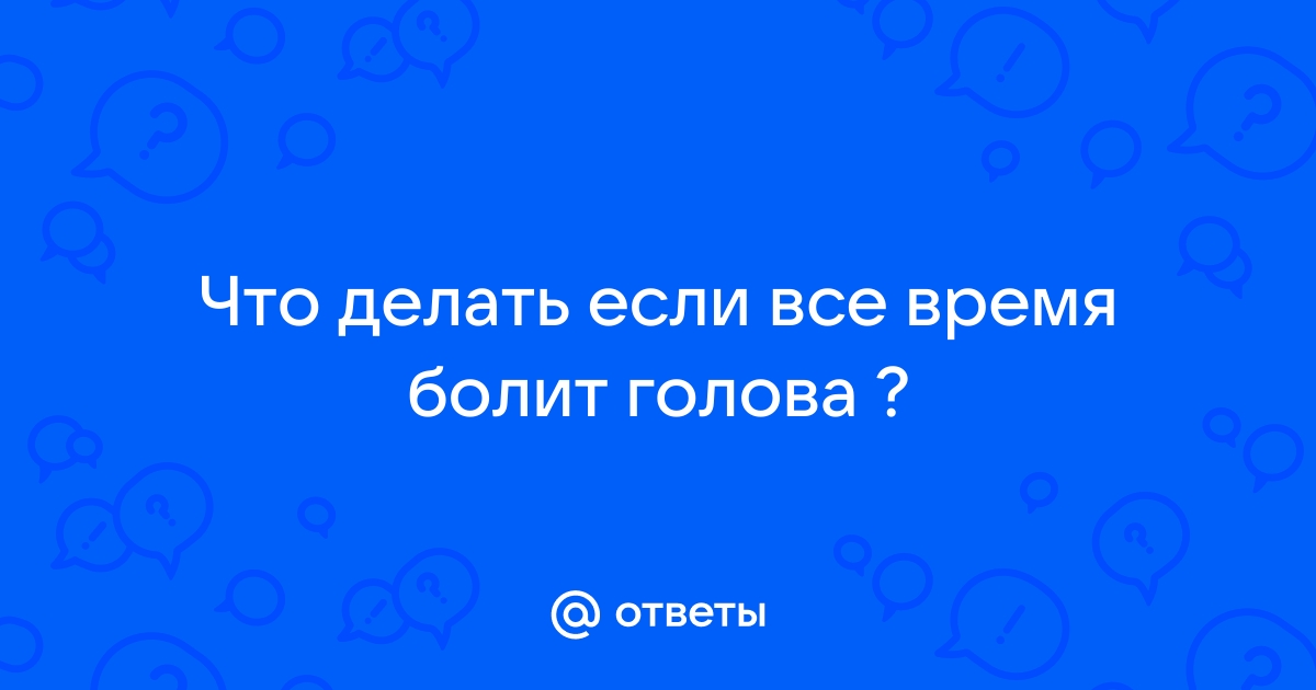 Болит голова - что делать, причины, диагностика, методы лечения постоянных головных болей